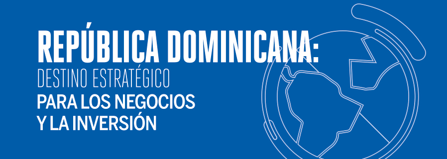 República Dominicana: Destino estratégico para los negocios y la inversión